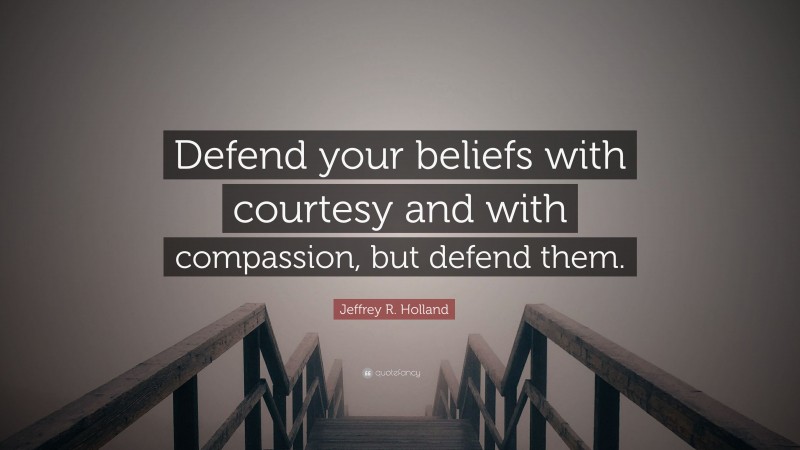 Jeffrey R. Holland Quote: “Defend your beliefs with courtesy and with compassion, but defend them.”