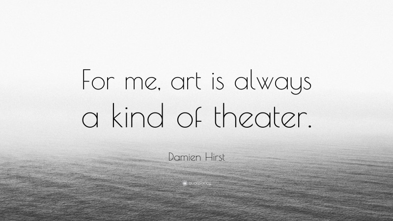 Damien Hirst Quote: “For me, art is always a kind of theater.”