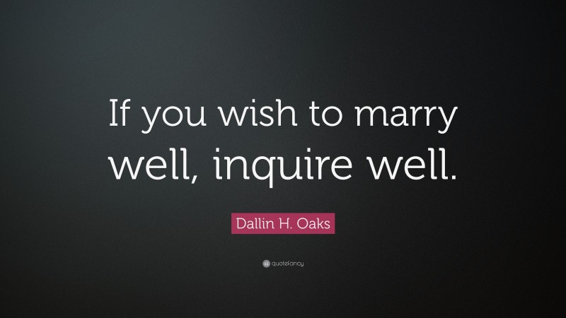 Dallin H. Oaks Quote: “If you wish to marry well, inquire well.”