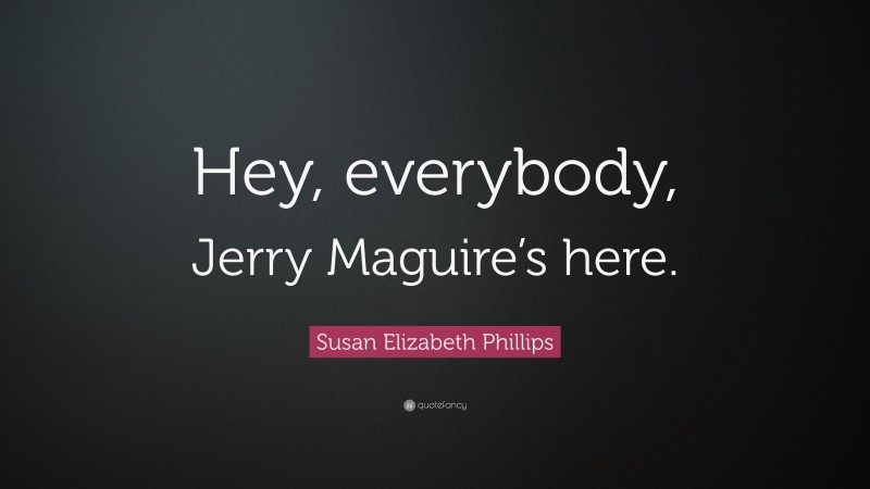 Susan Elizabeth Phillips Quote: “Hey, everybody, Jerry Maguire’s here.”