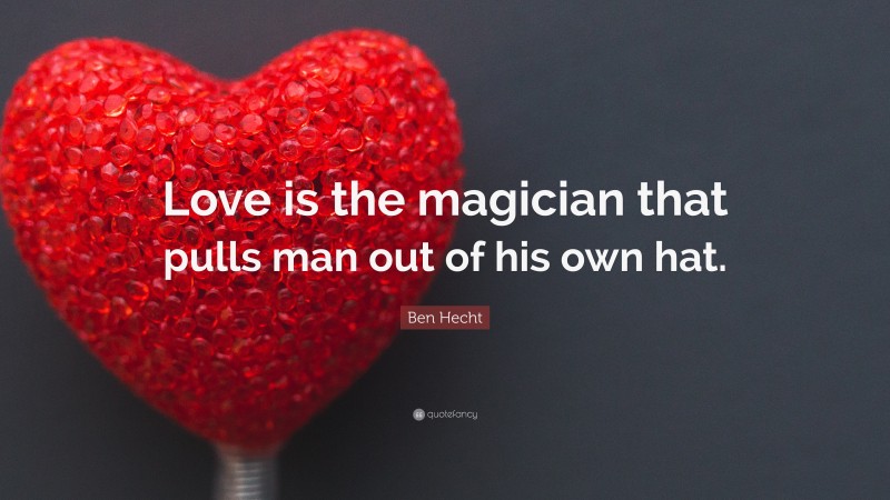 Ben Hecht Quote: “Love is the magician that pulls man out of his own hat.”