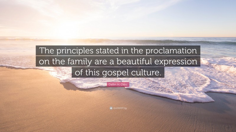 Dallin H. Oaks Quote: “The principles stated in the proclamation on the family are a beautiful expression of this gospel culture.”