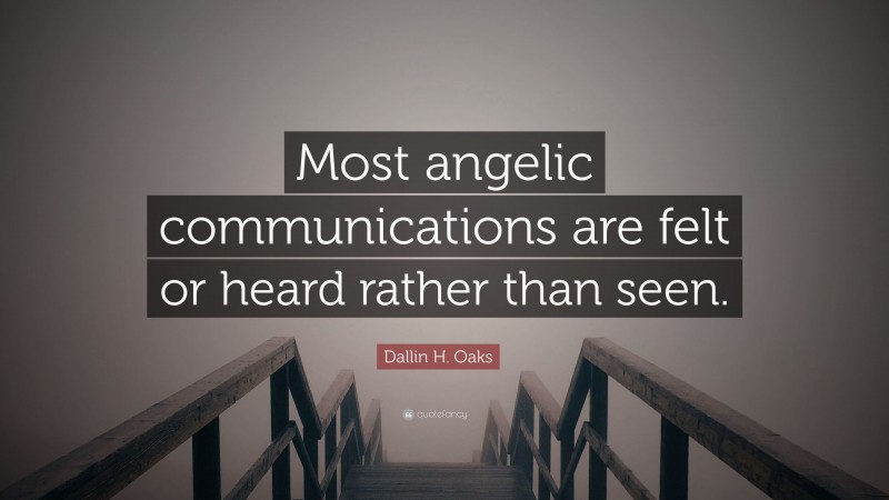 Dallin H. Oaks Quote: “Most angelic communications are felt or heard rather than seen.”
