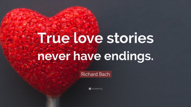 Richard Bach Quote: “True love stories never have endings.”