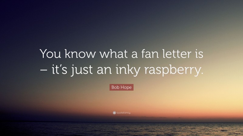 Bob Hope Quote: “You know what a fan letter is – it’s just an inky raspberry.”