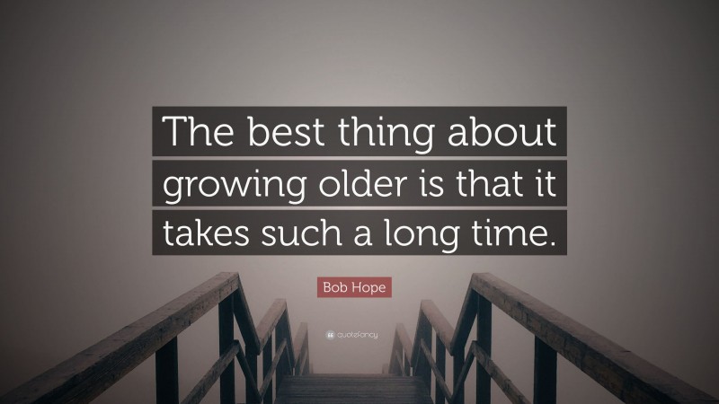 Bob Hope Quote: “The best thing about growing older is that it takes such a long time.”