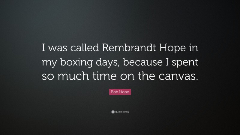 Bob Hope Quote: “I was called Rembrandt Hope in my boxing days, because I spent so much time on the canvas.”