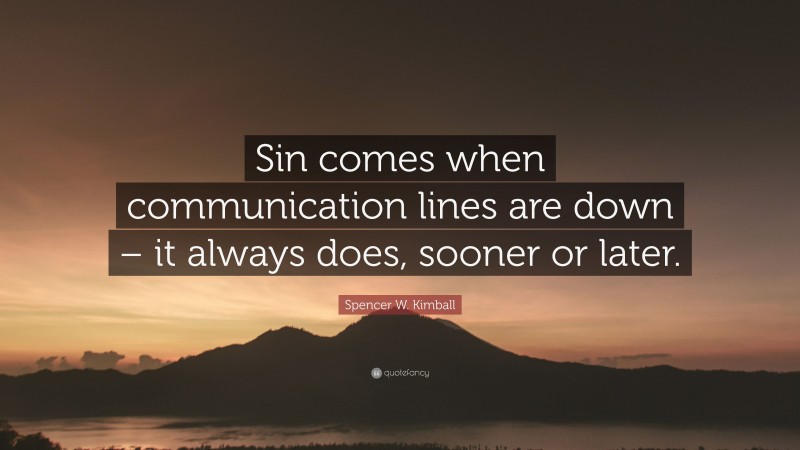 Spencer W. Kimball Quote: “Sin comes when communication lines are down – it always does, sooner or later.”