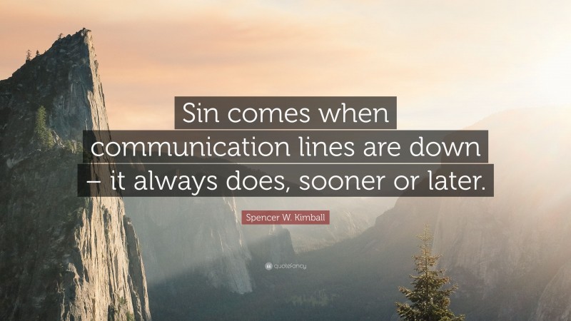 Spencer W. Kimball Quote: “Sin comes when communication lines are down – it always does, sooner or later.”