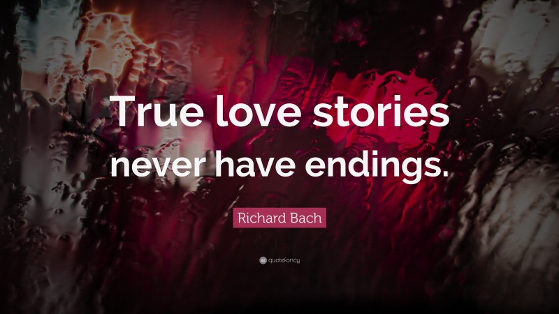 Richard Bach Quote: “True love stories never have endings.”