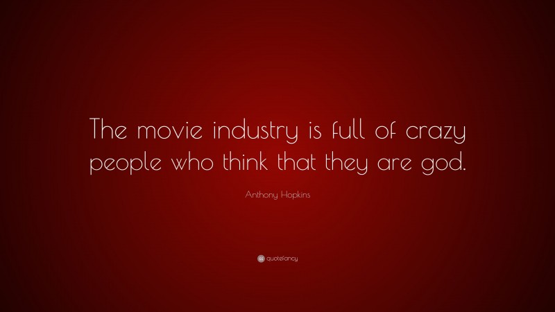 Anthony Hopkins Quote: “The movie industry is full of crazy people who think that they are god.”