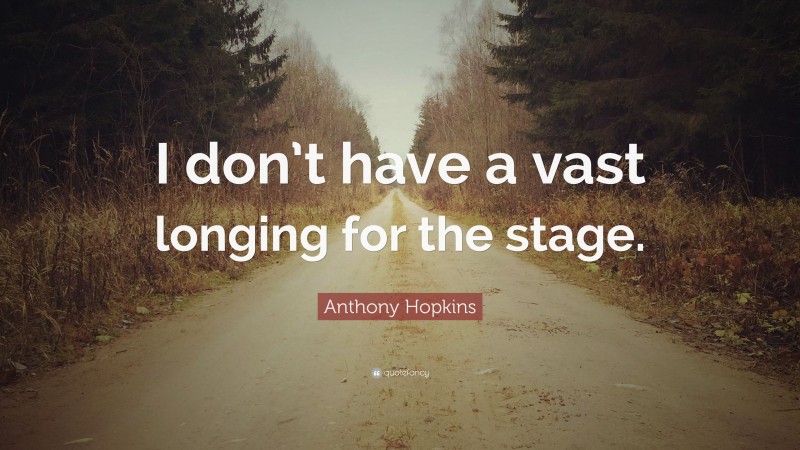 Anthony Hopkins Quote: “I don’t have a vast longing for the stage.”