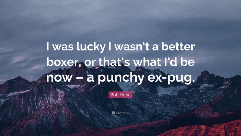 Bob Hope Quote: “I was lucky I wasn’t a better boxer, or that’s what I’d be now – a punchy ex-pug.”