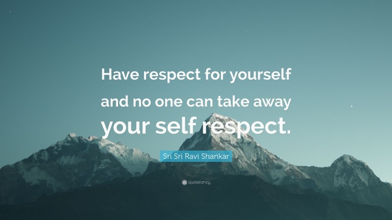 Sri Sri Ravi Shankar Quote: “Have respect for yourself and no one can take away your self respect.”