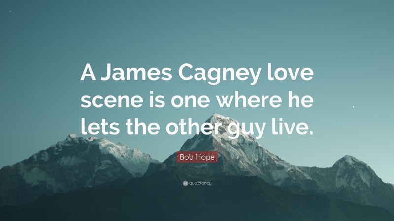 Bob Hope Quote: “A James Cagney love scene is one where he lets the other guy live.”