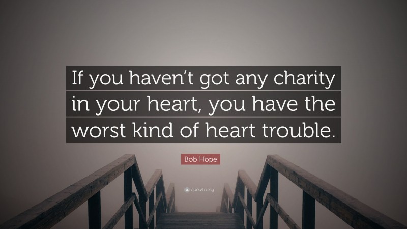 Bob Hope Quote: “If you haven’t got any charity in your heart, you have the worst kind of heart trouble.”