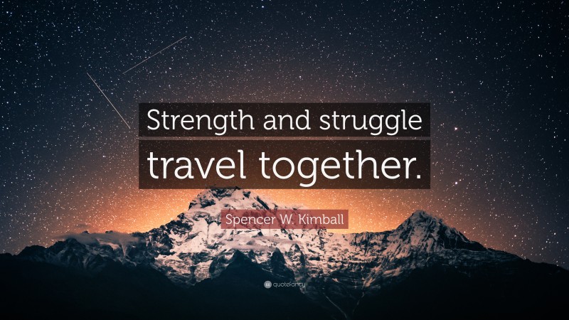 Spencer W. Kimball Quote: “Strength and struggle travel together.”