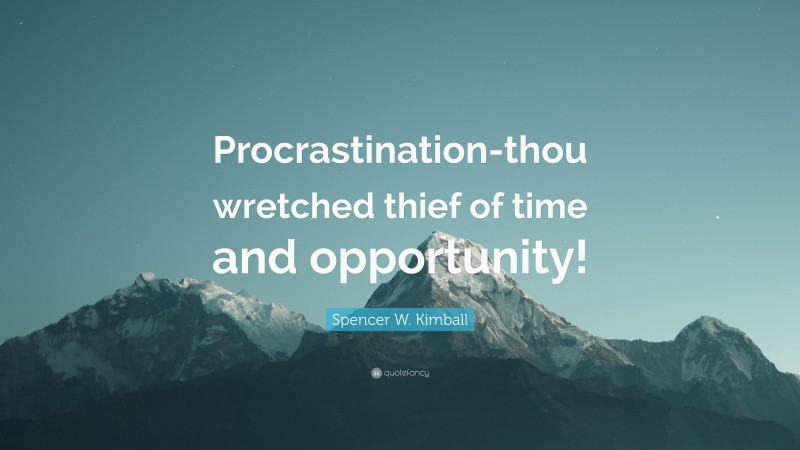Spencer W. Kimball Quote: “Procrastination-thou wretched thief of time and opportunity!”