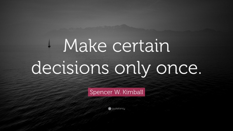 Spencer W. Kimball Quote: “Make certain decisions only once.”