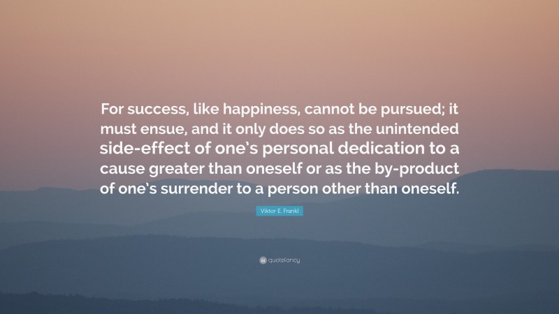 Viktor E. Frankl Quote: “For success, like happiness, cannot be pursued ...