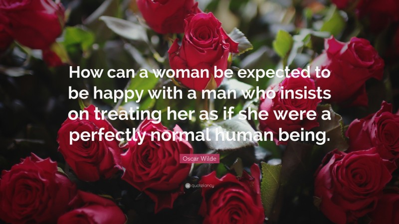 Oscar Wilde Quote: “How can a woman be expected to be happy with a man ...