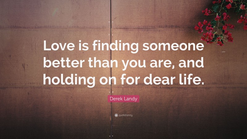 Derek Landy Quote: “Love is finding someone better than you are, and holding on for dear life.”
