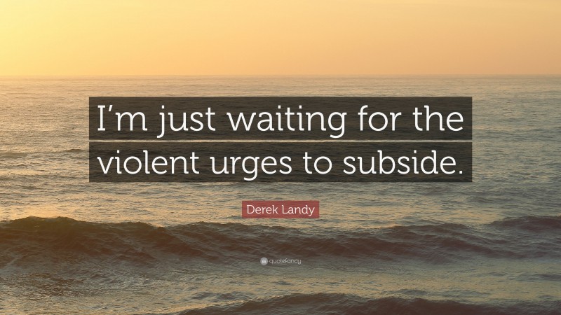 Derek Landy Quote: “I’m just waiting for the violent urges to subside.”