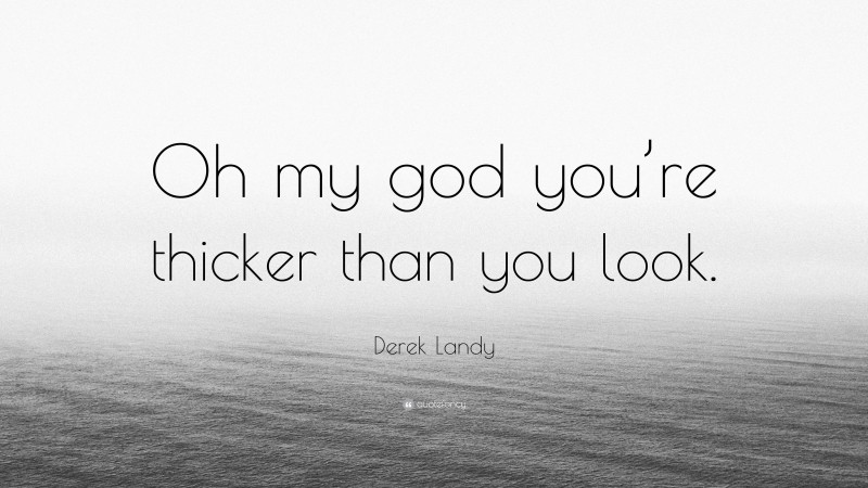 Derek Landy Quote: “Oh my god you’re thicker than you look.”