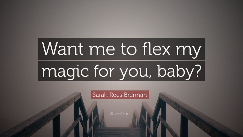 Sarah Rees Brennan Quote: “Want me to flex my magic for you, baby?”