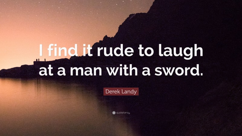Derek Landy Quote: “I find it rude to laugh at a man with a sword.”