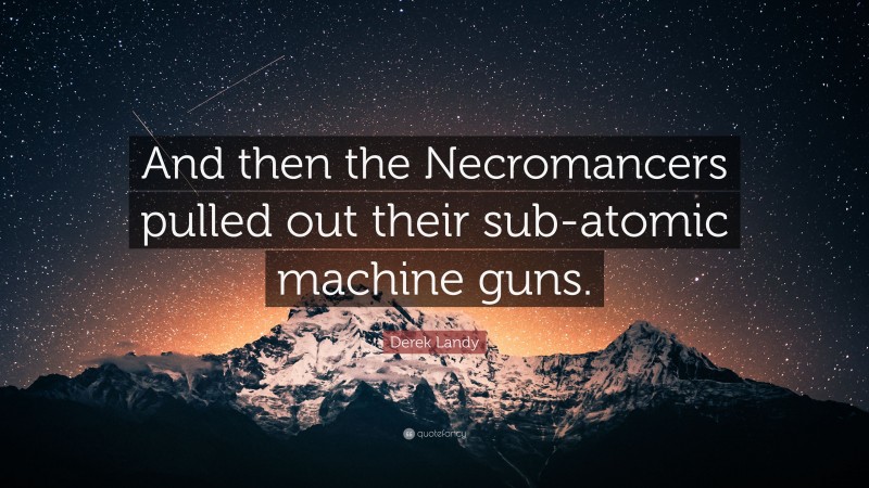 Derek Landy Quote: “And then the Necromancers pulled out their sub-atomic machine guns.”