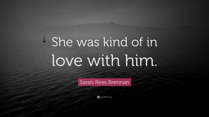Sarah Rees Brennan Quote: “She was kind of in love with him.”