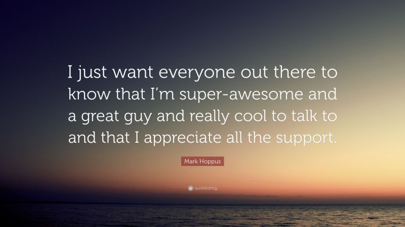 Mark Hoppus Quote: “I just want everyone out there to know that I’m super-awesome and a great guy and really cool to talk to and that I appreciate all the support.”