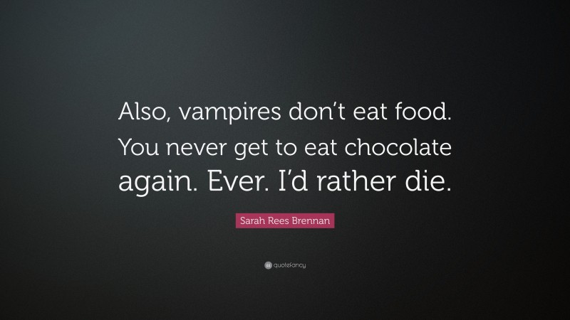 Sarah Rees Brennan Quote: “Also, vampires don’t eat food. You never get to eat chocolate again. Ever. I’d rather die.”
