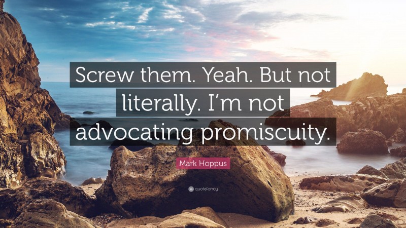 Mark Hoppus Quote: “Screw them. Yeah. But not literally. I’m not advocating promiscuity.”