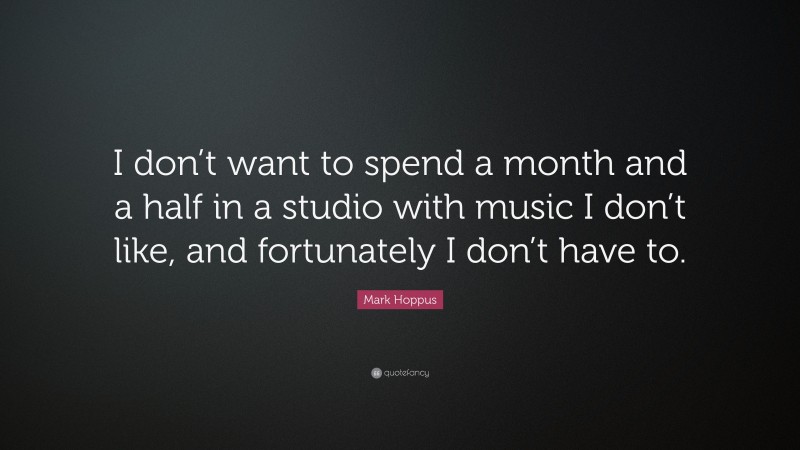 Mark Hoppus Quote: “I don’t want to spend a month and a half in a studio with music I don’t like, and fortunately I don’t have to.”