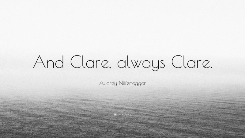 Audrey Niffenegger Quote: “And Clare, always Clare.”
