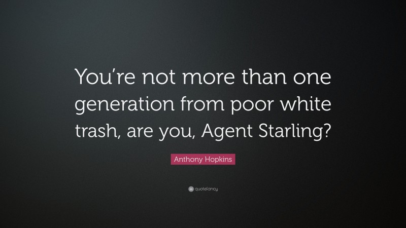 Anthony Hopkins Quote: “You’re not more than one generation from poor white trash, are you, Agent Starling?”