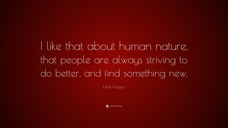 Mark Hoppus Quote: “I like that about human nature, that people are always striving to do better, and find something new.”