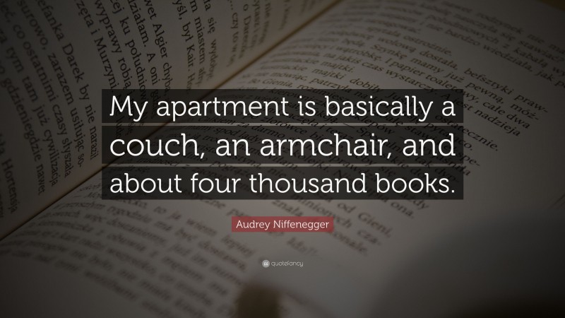 Audrey Niffenegger Quote: “My apartment is basically a couch, an armchair, and about four thousand books.”