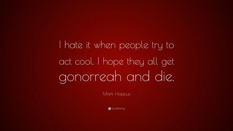 Mark Hoppus Quote: “I hate it when people try to act cool. I hope they all get gonorreah and die.”