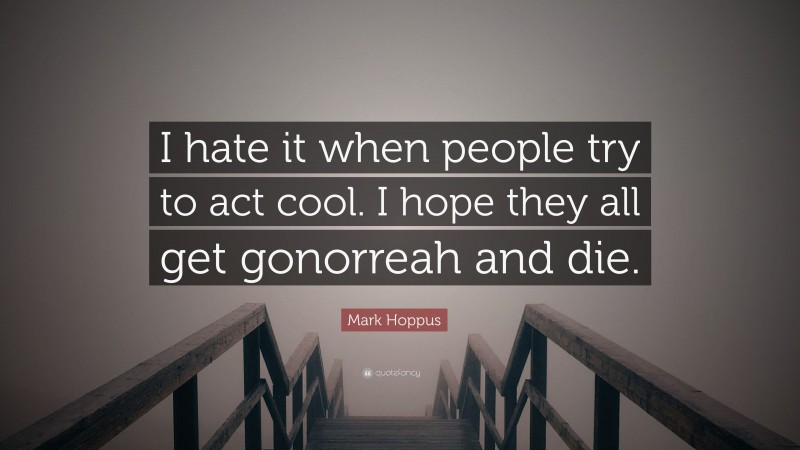 Mark Hoppus Quote: “I hate it when people try to act cool. I hope they all get gonorreah and die.”