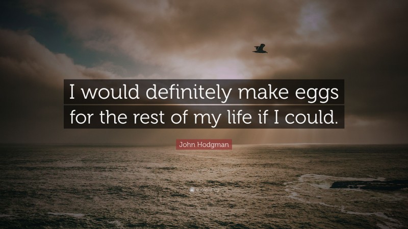 John Hodgman Quote: “I would definitely make eggs for the rest of my life if I could.”