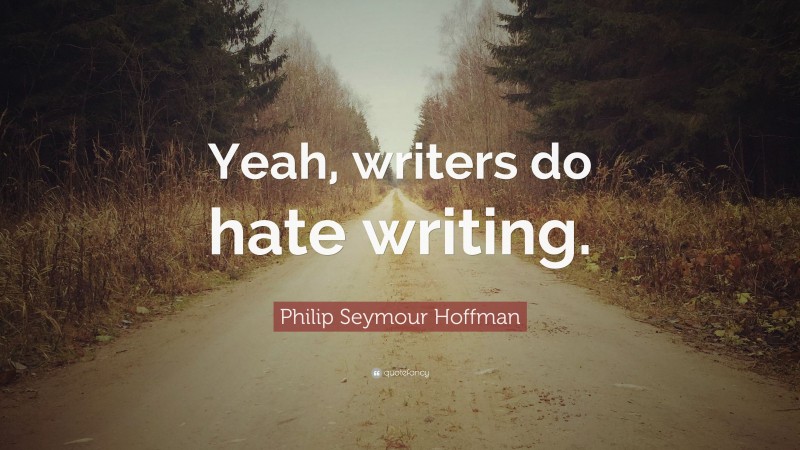 Philip Seymour Hoffman Quote: “Yeah, writers do hate writing.”