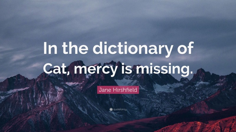 Jane Hirshfield Quote: “In the dictionary of Cat, mercy is missing.”