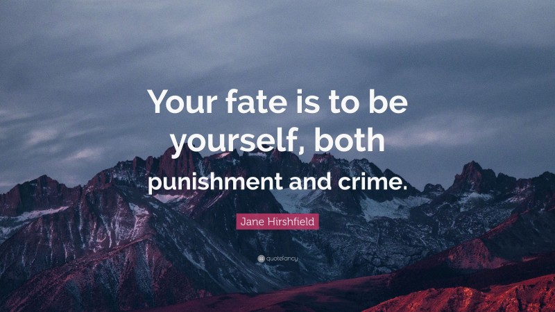 Jane Hirshfield Quote: “Your fate is to be yourself, both punishment and crime.”