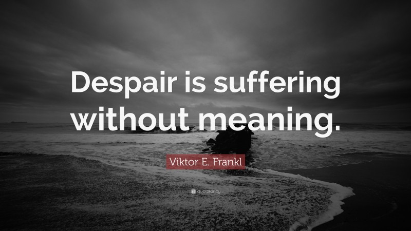 Viktor E. Frankl Quote: “Despair is suffering without meaning.”