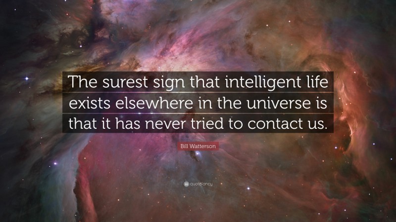 Bill Watterson Quote: “The surest sign that intelligent life exists elsewhere in the universe is that it has never tried to contact us.”