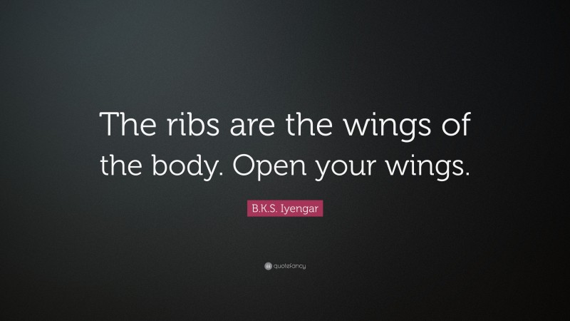 B.K.S. Iyengar Quote: “The ribs are the wings of the body. Open your wings.”