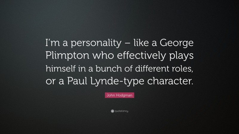 John Hodgman Quote: “I’m a personality – like a George Plimpton who effectively plays himself in a bunch of different roles, or a Paul Lynde-type character.”